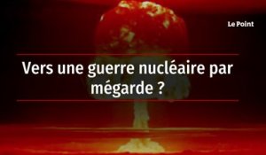 Vers une guerre nucléaire par mégarde ?