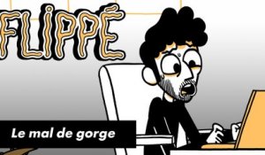 FLIPPÉ #07 - LE MAL DE GORGE