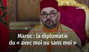 Maroc : la diplomatie du « avec moi ou sans moi »