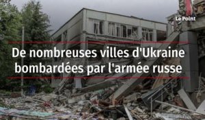 De nombreuses villes d'Ukraine bombardées par l'armée russe