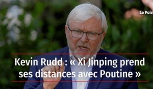 Kevin Rudd : « Xi Jinping prend ses distances avec Poutine »