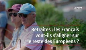 Retraites : les Français vont-ils s’aligner sur le reste des Européens ?