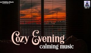Cozy Evening Calming Music ~ Calming, Relaxing, Peaceful Evening Music
