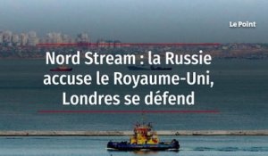 Nord Stream : la Russie accuse le Royaume-Uni, Londres se défend