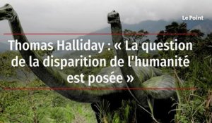 Thomas Halliday : « La question de la disparition de l’humanité est posée »