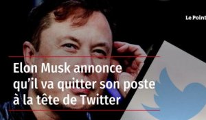 Elon Musk annonce qu’il va quitter son poste à la tête de Twitter