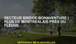 SECTEUR DE BONVENTION PRIDGESPlus de Montréalais près de la rivière