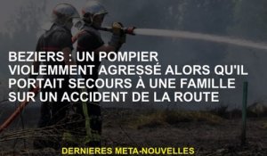 Béziers: Un pompier a violemment attaqué alors qu'il aidait une famille sur un accident de la route