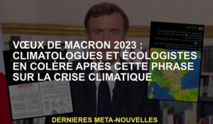 Macron 2023 souhaits: climatologues en colère et écologistes après cette phrase sur la crise climati