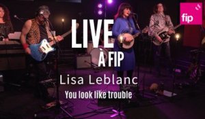 Live à FIP : Lisa LeBlanc "You look like trouble"