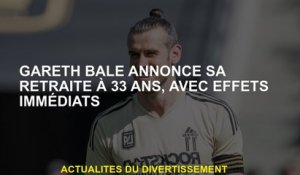 Gareth Bale annonce sa retraite à 33 ans, avec des effets immédiats