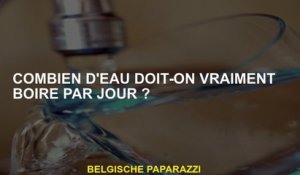 Combien d'eau devriez-vous vraiment boire par jour?