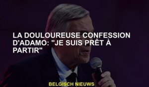 La confession douloureuse d'Adamo: "Je suis prêt à partir"