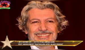 « Je l'adore lui » : cette star américaine  veut absolument travailler avec Alain Chabat