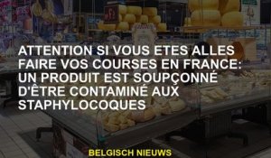 Soyez prudent si vous êtes allé faire vos achats en France: un produit est soupçonné d'être contamin