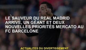 Le Sauveur du Real Madrid arrive, un géant et deux nouvelles priorités Mercato au FC Barcelone
