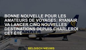 Bonne nouvelle pour les amateurs de voyage: Ryanair lancera cinq nouvelles destinations depuis Charl