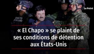 « El Chapo » se plaint de ses conditions de détention aux États-Unis
