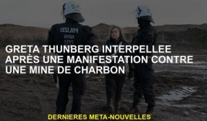 Greta Thunberg a arrêté après une manifestation contre une mine de charbon