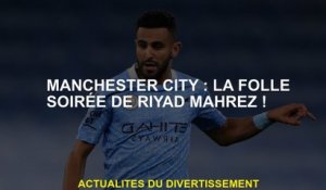 Manchester City: La soirée folle de Riyad Mahrez!