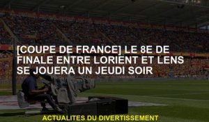 [Coupe française] La 8e finale entre Lorient et Lens sera jouée un jeudi soir