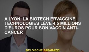 À Lyon, Biotech Ervaccine Technologies augmente 4,5 millions d'euros pour son vaccin anti-cancer