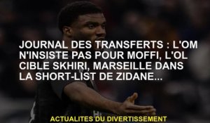 Journal of Transferts: Om n'insiste pas pour Moffi, OL cible Skhiri, Marseille à la liste de courte-