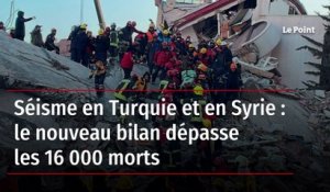 Séisme en Turquie et en Syrie : le nouveau bilan dépasse les 16 000 morts