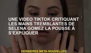 Une vidéo tiktok critiquant les mains tremblantes de Selena Gomez la poussée pour s'expliquer
