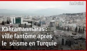 Séisme en Turquie :  Kahramanmaras, ville fantôme