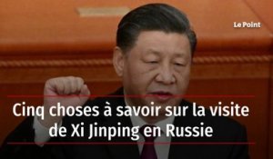 Cinq choses à savoir sur la visite de Xi Jinping en Russie