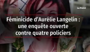 Féminicide d’Aurélie Langelin : une enquête ouverte contre quatre policiers