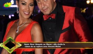 Ayem Nour bloquée au Maroc : elle révèle la  raison de sa rupture avec Vincent Miclet