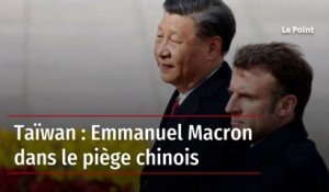 Taïwan : Emmanuel Macron dans le piège chinois