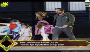 Blake Lively maman de 4 enfants : à 35 ans,  femme de Ryan Reynolds affiche un corps d'enfer