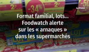 Format familial, lots... Foodwatch alerte sur les « arnaques » dans les supermarchés