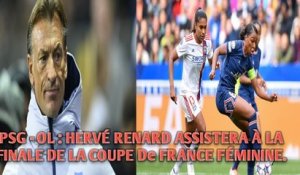 PSG - OL : HERVÉ RENARD ASSISTERA À LA FINALE DE LA COUPE De FRANCE FÉMININE.