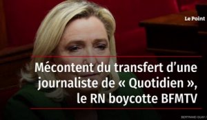 Mécontent du transfert d’une journaliste de « Quotidien », le RN boycotte BFMTV