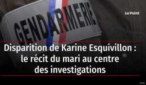 Disparition de Karine Esquivillon : le récit du mari au centre des investigations