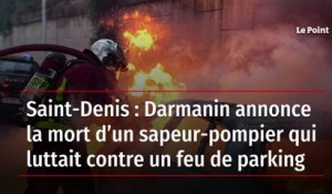 Saint-Denis : Darmanin annonce la mort d’un sapeur-pompier qui luttait contre un feu de parking