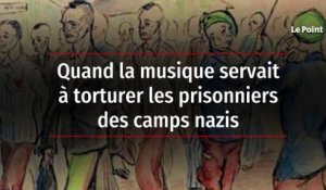 Quand la musique servait à torturer les prisonniers des camps nazis