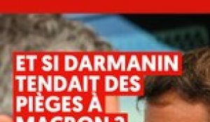 Et si Darmanin tendait des pièges à Macron ?