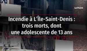 Incendie à L’Île-Saint-Denis : trois morts, dont une adolescente de 13 ans