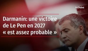 Darmanin: une victoire de Le Pen en 2027 « est assez probable »