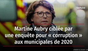 Martine Aubry ciblée par une enquête pour « corruption » aux municipales de 2020