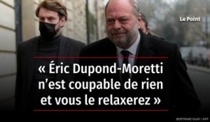 « Éric Dupond-Moretti n’est coupable de rien et vous le relaxerez »