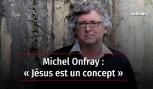 Michel Onfray : « Jésus est un concept »