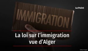 La loi sur l’immigration vue d’Alger