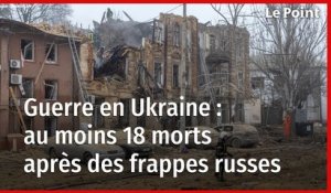 Ukraine : des frappes russes font au moins 18 morts