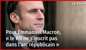 Pour Emmanuel Macron, « le RN ne s’inscrit pas dans l’arc républicain »
